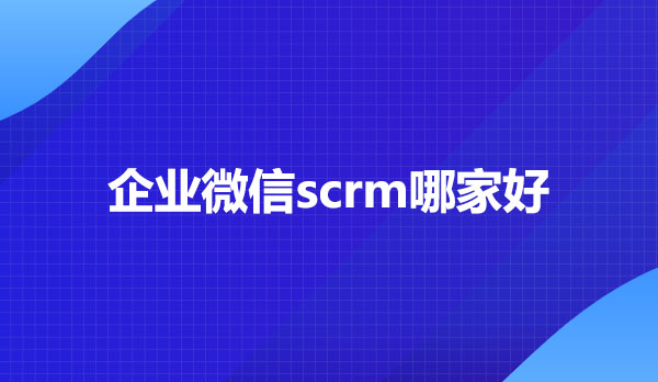 企业微信scrm哪家好