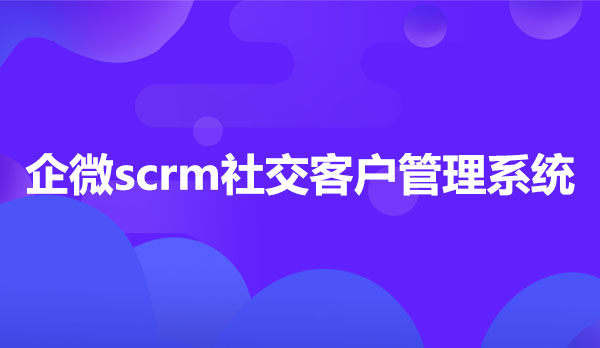 企微scrm管理系统，企微scrm