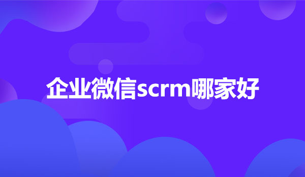 企业微信scrm哪家好