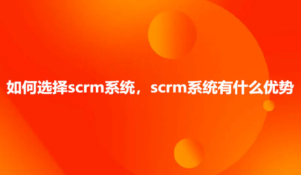 如何选择scrm系统