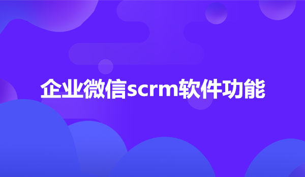 企业微信scrm软件功能
