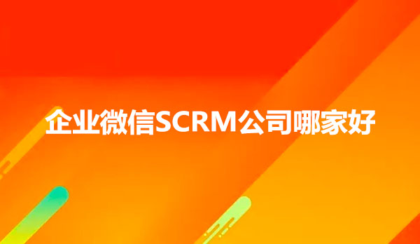 企业微信SCRM公司哪家好