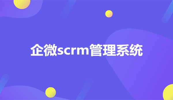 企微scrm，企微scrm管理系统