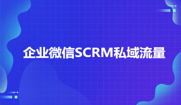 企业微信SCRM私域流量，私域流量SCRM