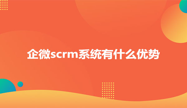 企微scrm系统有什么优势