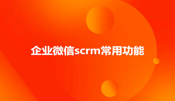 企业微信scrm常用功能