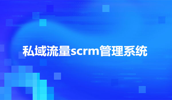 私域流量scrm管理系统