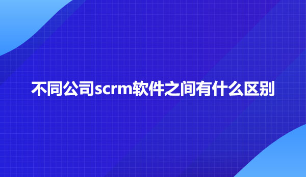 scrm软件有什么区别