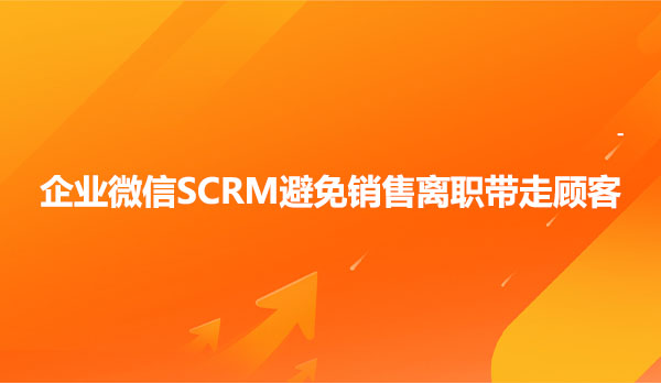 企业微信SCRM避免销售离职带走顾客