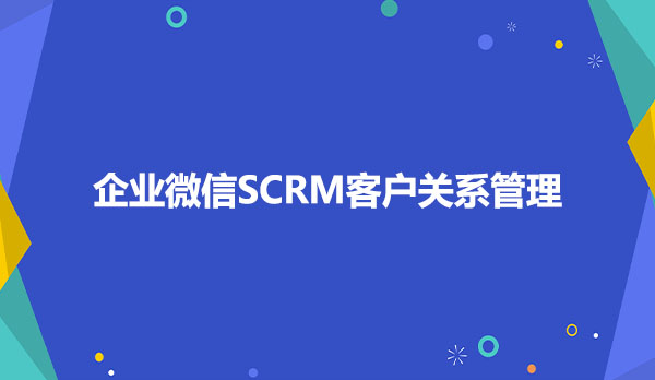 企业微信SCRM客户关系管理