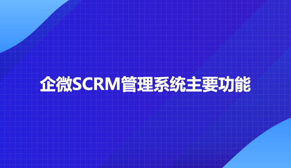 企微SCRM管理系统主要功能