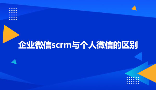 企业微信scrm与个人微信的区别 