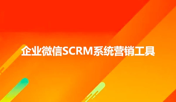 企业微信SCRM系统营销工具