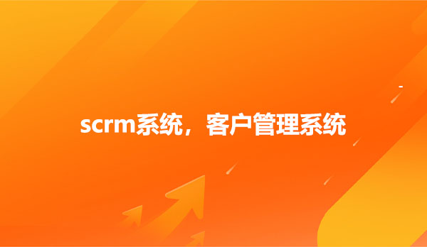 scrm系统，客户管理系统