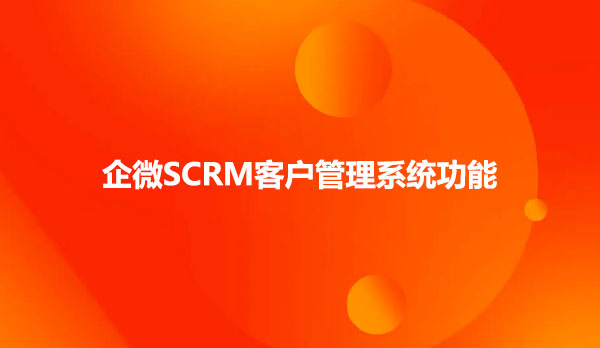 企微SCRM客户管理系统功能
