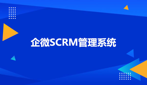 企微SCRM管理系统，企微SCRM系统