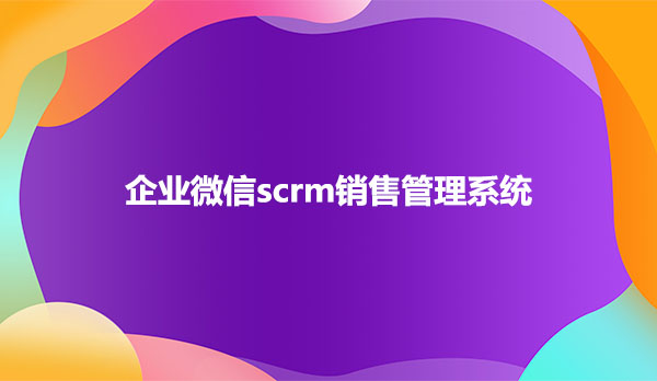 企业微信scrm销售管理软件