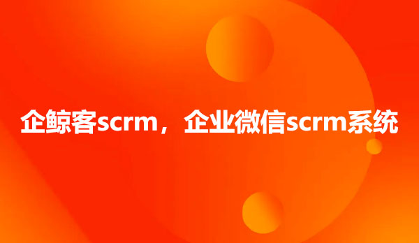 企鲸客scrm，企业微信scrm系统