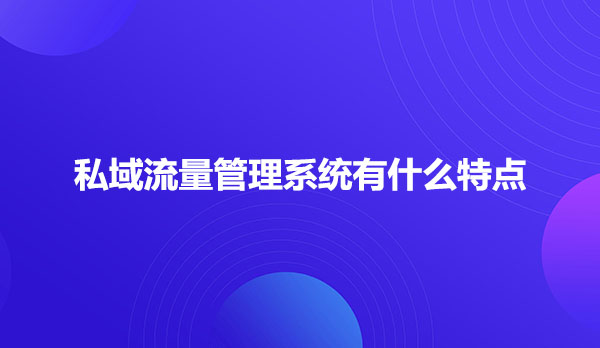 私域流量管理系统有什么特点