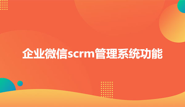 企业微信scrm管理系统功能