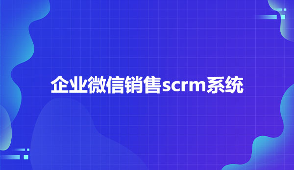 企业微信销售scrm系统