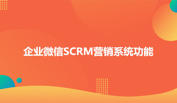 企业微信SCRM营销系统功能