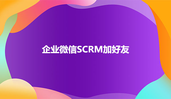 企业微信SCRM加好友