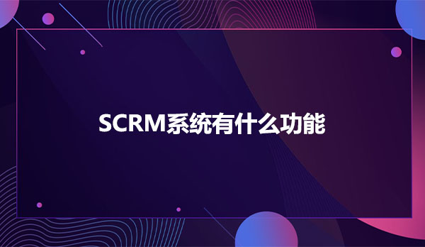 SCRM系统有什么功能