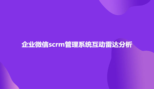 企业微信scrm管理系统互动雷达分析