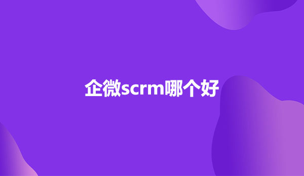 企微scrm哪家好